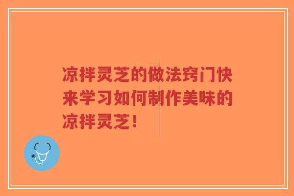 凉拌灵芝的做法窍门快来学习如何制作美味的凉拌灵芝！