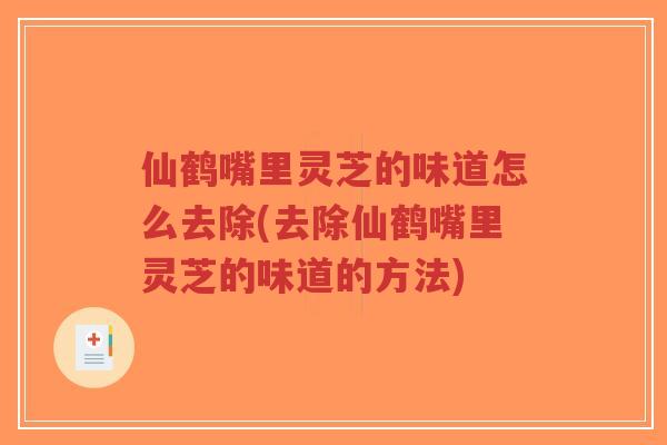 仙鹤嘴里灵芝的味道怎么去除(去除仙鹤嘴里灵芝的味道的方法)
