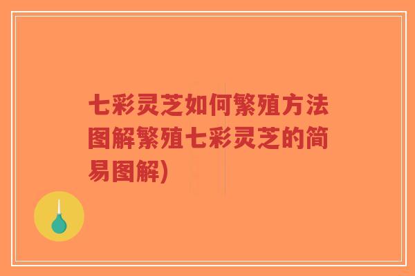七彩灵芝如何繁殖方法图解繁殖七彩灵芝的简易图解)