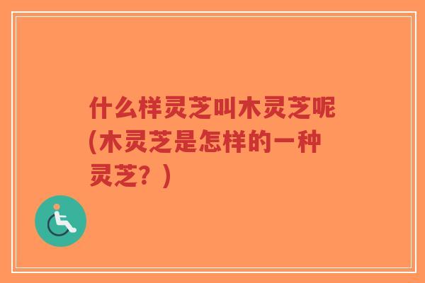 什么样灵芝叫木灵芝呢(木灵芝是怎样的一种灵芝？)