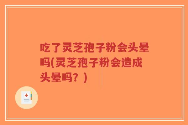 吃了灵芝孢子粉会头晕吗(灵芝孢子粉会造成头晕吗？)
