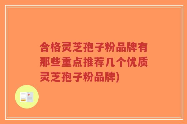 合格灵芝孢子粉品牌有那些重点推荐几个优质灵芝孢子粉品牌)