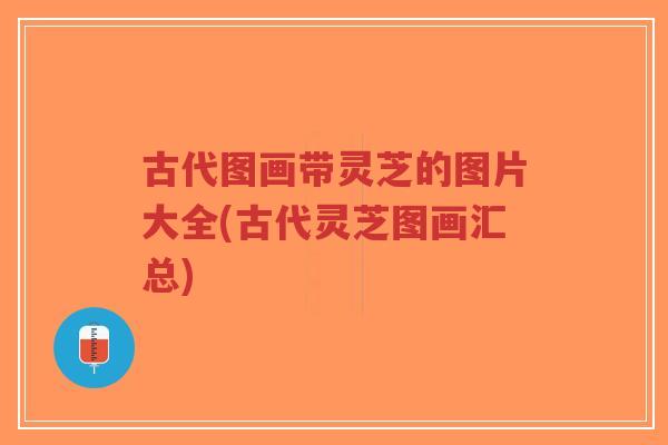 古代图画带灵芝的图片大全(古代灵芝图画汇总)