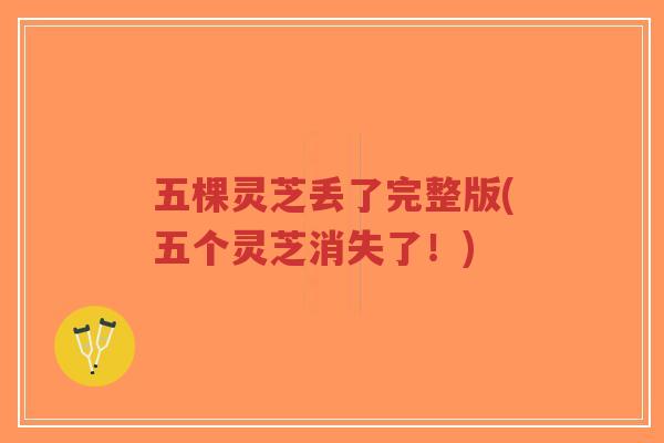五棵灵芝丢了完整版(五个灵芝消失了！)