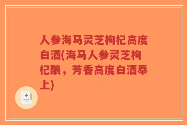 人参海马灵芝枸杞高度白酒(海马人参灵芝枸杞酿，芳香高度白酒奉上)