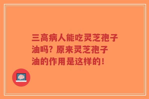 三高病人能吃灵芝孢子油吗? 原来灵芝孢子油的作用是这样的！