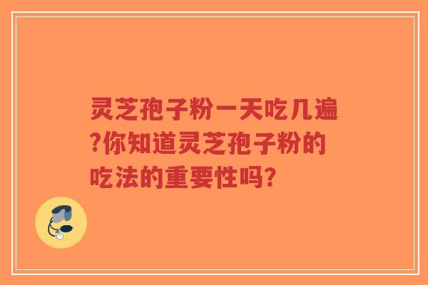 灵芝孢子粉一天吃几遍?你知道灵芝孢子粉的吃法的重要性吗？