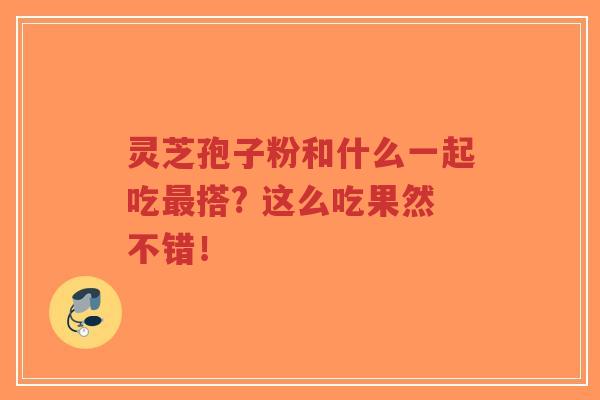 灵芝孢子粉和什么一起吃最搭? 这么吃果然不错！