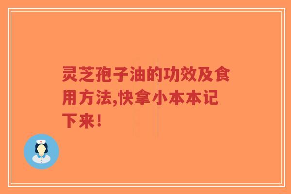 灵芝孢子油的功效及食用方法,快拿小本本记下来！