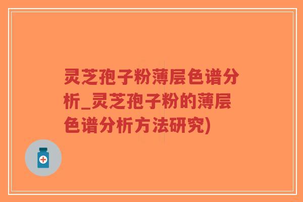 灵芝孢子粉薄层色谱分析_灵芝孢子粉的薄层色谱分析方法研究)