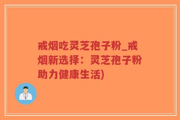 戒烟吃灵芝孢子粉_戒烟新选择：灵芝孢子粉助力健康生活)