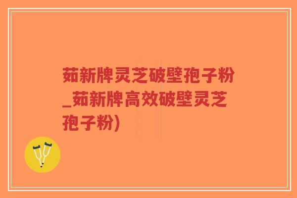 茹新牌灵芝破壁孢子粉_茹新牌高效破壁灵芝孢子粉)