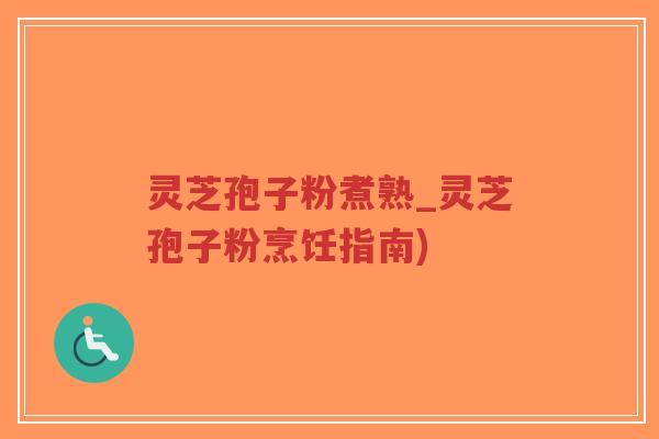 灵芝孢子粉煮熟_灵芝孢子粉烹饪指南)