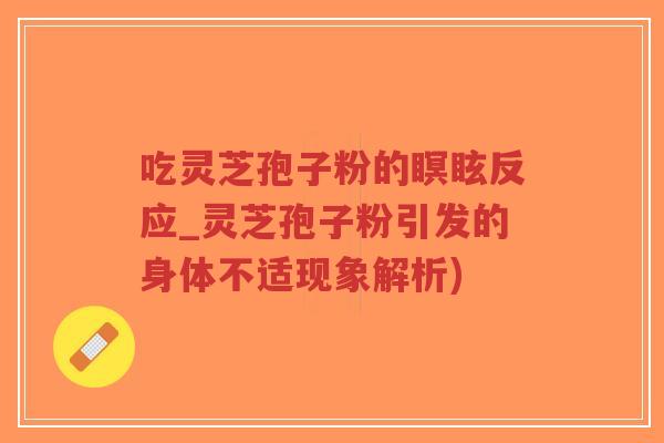 吃灵芝孢子粉的瞑眩反应_灵芝孢子粉引发的身体不适现象解析)