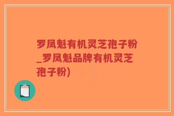 罗凤魁有机灵芝孢子粉_罗凤魁品牌有机灵芝孢子粉)