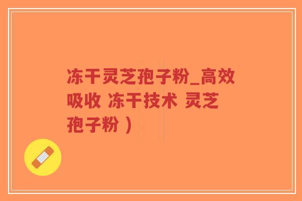 冻干灵芝孢子粉_高效吸收 冻干技术 灵芝孢子粉 )
