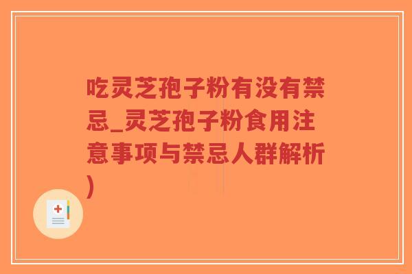吃灵芝孢子粉有没有禁忌_灵芝孢子粉食用注意事项与禁忌人群解析)