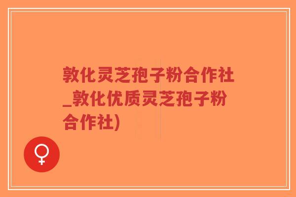 敦化灵芝孢子粉合作社_敦化优质灵芝孢子粉合作社)