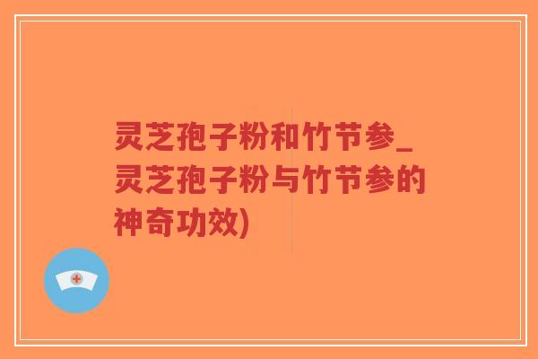 灵芝孢子粉和竹节参_灵芝孢子粉与竹节参的神奇功效)