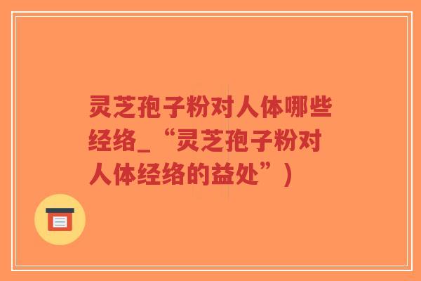 灵芝孢子粉对人体哪些经络_“灵芝孢子粉对人体经络的益处”)