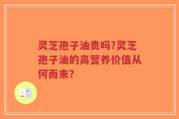 灵芝孢子油贵吗?灵芝孢子油的高营养价值从何而来？