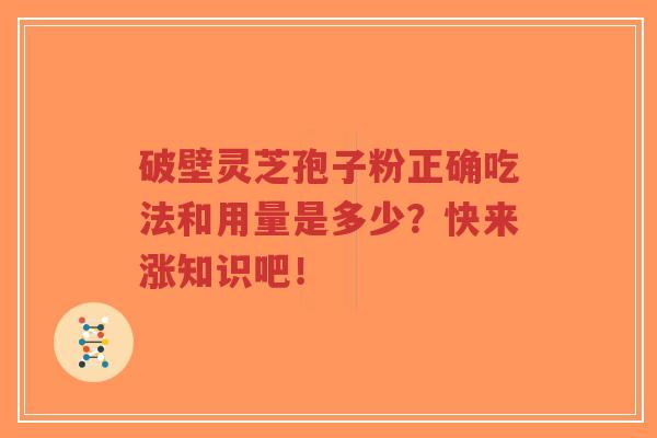 破壁灵芝孢子粉正确吃法和用量是多少？快来涨知识吧！