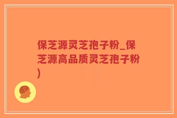 保芝源灵芝孢子粉_保芝源高品质灵芝孢子粉)