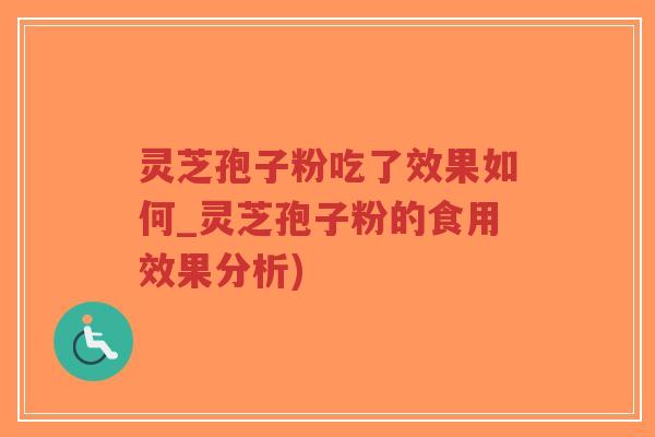 灵芝孢子粉吃了效果如何_灵芝孢子粉的食用效果分析)