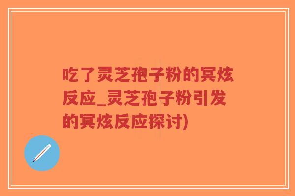 吃了灵芝孢子粉的冥炫反应_灵芝孢子粉引发的冥炫反应探讨)