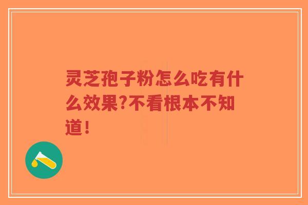 灵芝孢子粉怎么吃有什么效果?不看根本不知道！