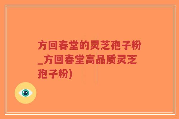 方回春堂的灵芝孢子粉_方回春堂高品质灵芝孢子粉)