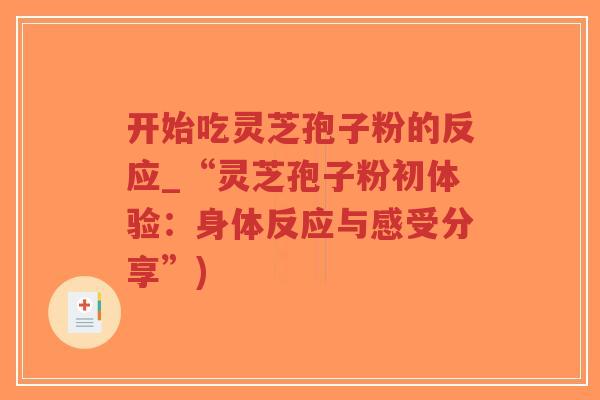 开始吃灵芝孢子粉的反应_“灵芝孢子粉初体验：身体反应与感受分享”)