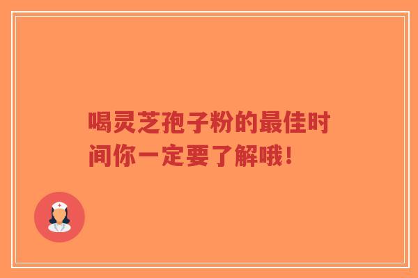 喝灵芝孢子粉的最佳时间你一定要了解哦！