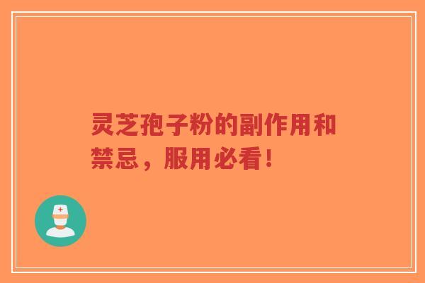 灵芝孢子粉的副作用和禁忌，服用必看！