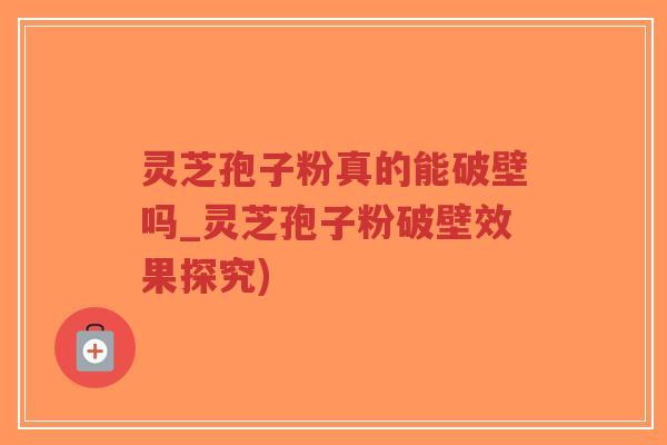 灵芝孢子粉真的能破壁吗_灵芝孢子粉破壁效果探究)