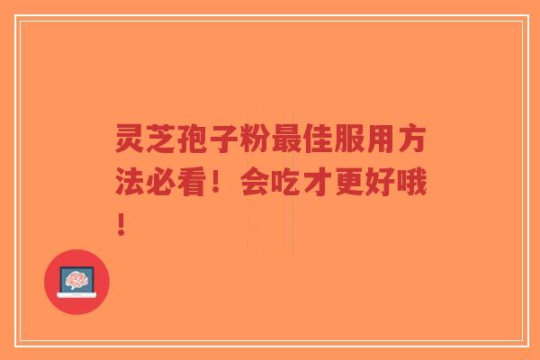 灵芝孢子粉最佳服用方法必看！会吃才更好哦！