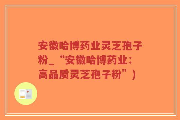 安徽哈博药业灵芝孢子粉_“安徽哈博药业：高品质灵芝孢子粉”)
