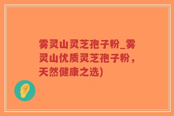 雾灵山灵芝孢子粉_雾灵山优质灵芝孢子粉，天然健康之选)