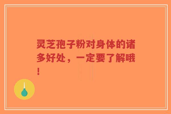 灵芝孢子粉对身体的诸多好处，一定要了解哦！