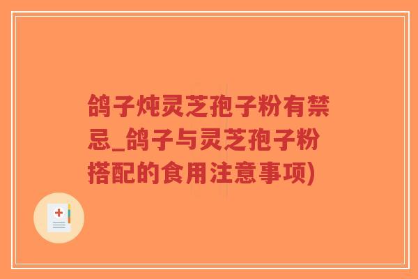 鸽子炖灵芝孢子粉有禁忌_鸽子与灵芝孢子粉搭配的食用注意事项)