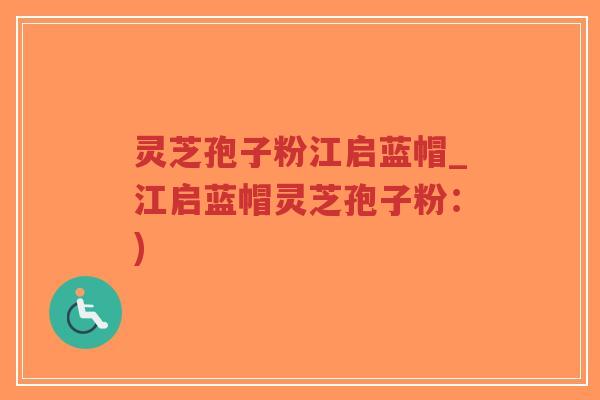 灵芝孢子粉江启蓝帽_江启蓝帽灵芝孢子粉：)