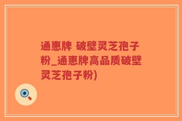 通惠牌 破壁灵芝孢子粉_通惠牌高品质破壁灵芝孢子粉)