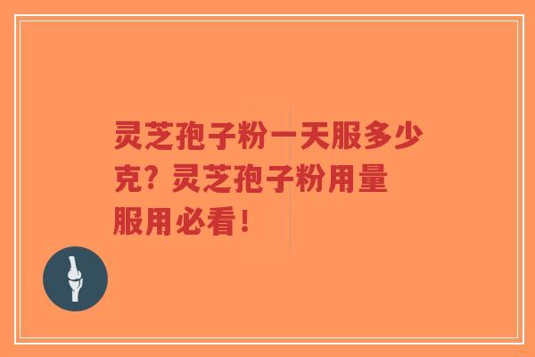 灵芝孢子粉一天服多少克? 灵芝孢子粉用量服用必看！