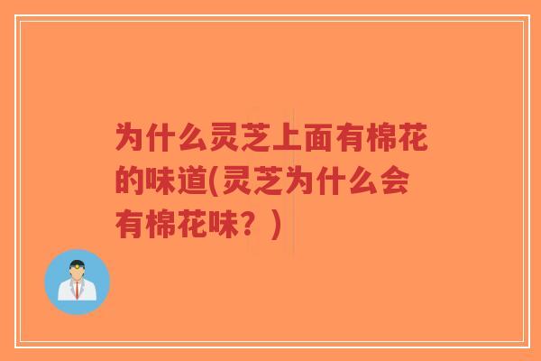 为什么灵芝上面有棉花的味道(灵芝为什么会有棉花味？)