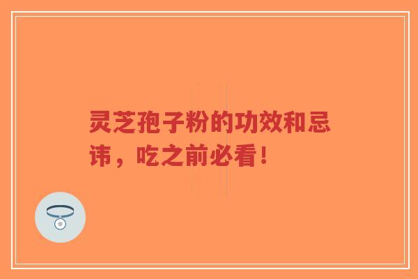 灵芝孢子粉的功效和忌讳，吃之前必看！
