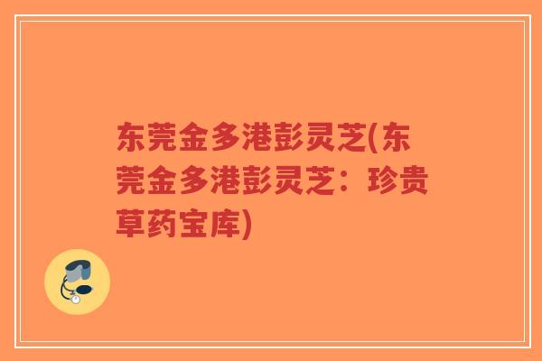 东莞金多港彭灵芝(东莞金多港彭灵芝：珍贵草药宝库)