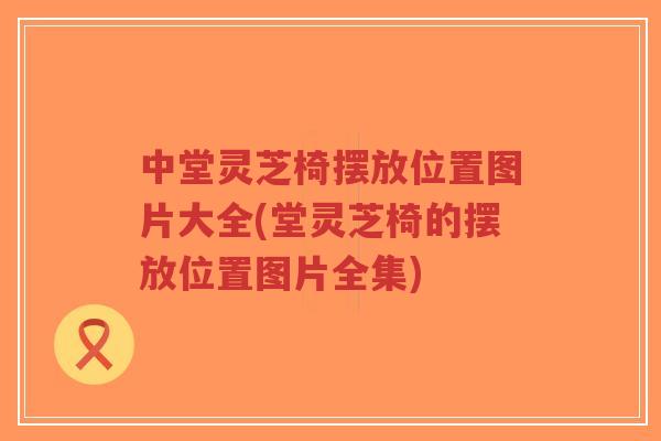 中堂灵芝椅摆放位置图片大全(堂灵芝椅的摆放位置图片全集)
