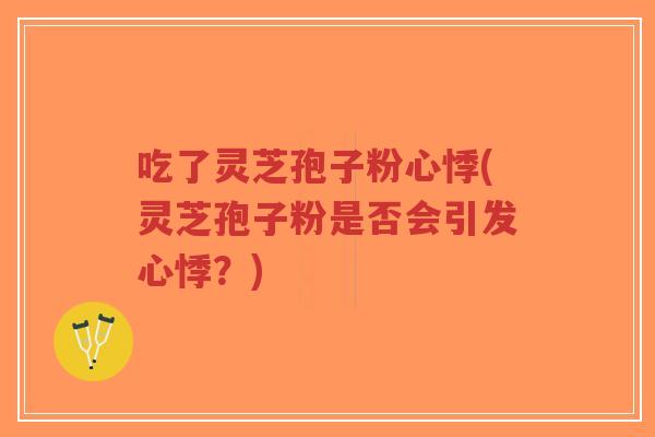 吃了灵芝孢子粉心悸(灵芝孢子粉是否会引发心悸？)