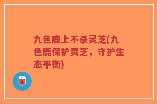 九色鹿上不杀灵芝(九色鹿保护灵芝，守护生态平衡)