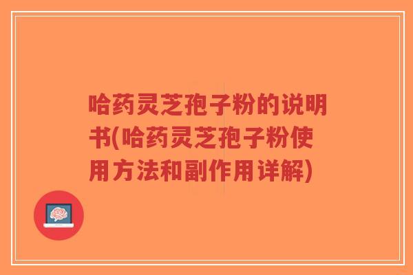 哈药灵芝孢子粉的说明书(哈药灵芝孢子粉使用方法和副作用详解)